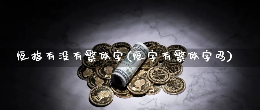 恒指有没有繁体字(恒字有繁体字吗)_https://www.hougads.com_恒指直播室_第1张