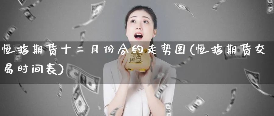 恒指期货十二月份合约走势图(恒指期货交易时间表)_https://www.hougads.com_恒指期货_第1张