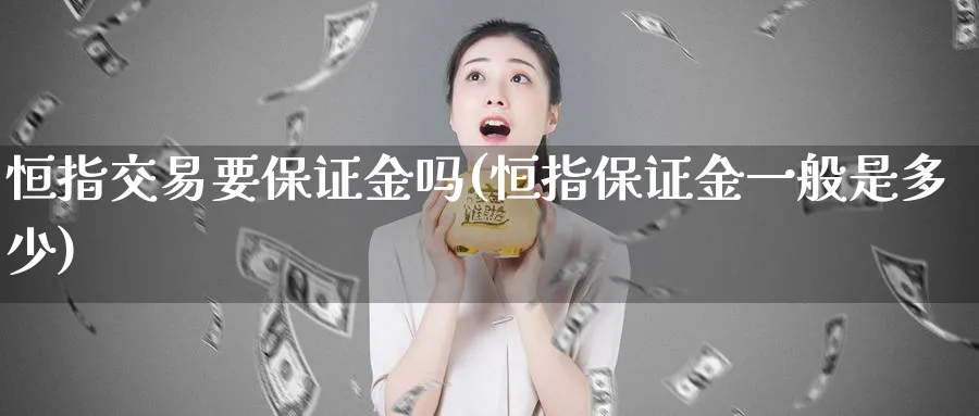 恒指交易要保证金吗(恒指保证金一般是多少)_https://www.hougads.com_恒指直播室_第1张
