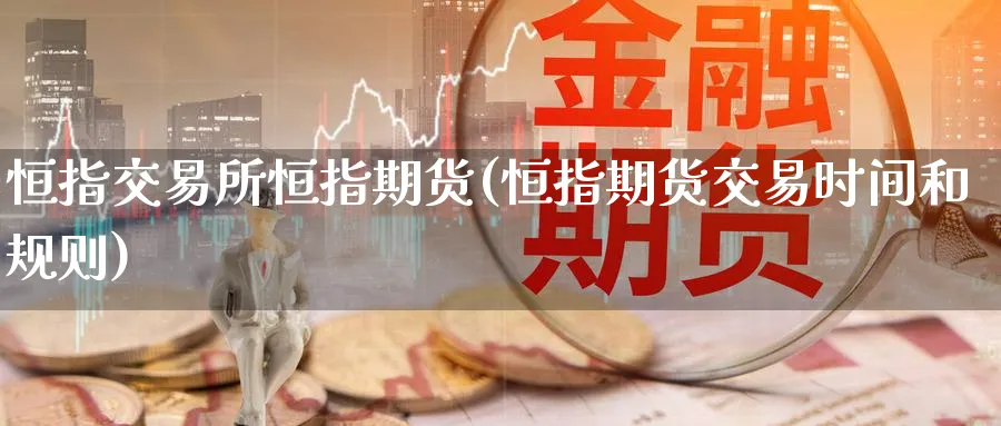 恒指交易所恒指期货(恒指期货交易时间和规则)_恒指学院_第1张_厚德恒指期货直播室 恒指交易所恒指期货(恒指期货交易时间和规则)_https://www.hougads.com_恒指学院_第1张