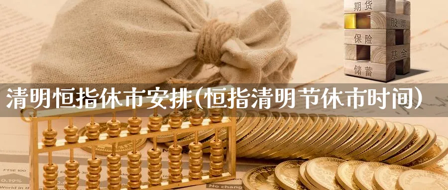 清明恒指休市安排(恒指清明节休市时间)_https://www.hougads.com_恒指直播室_第1张