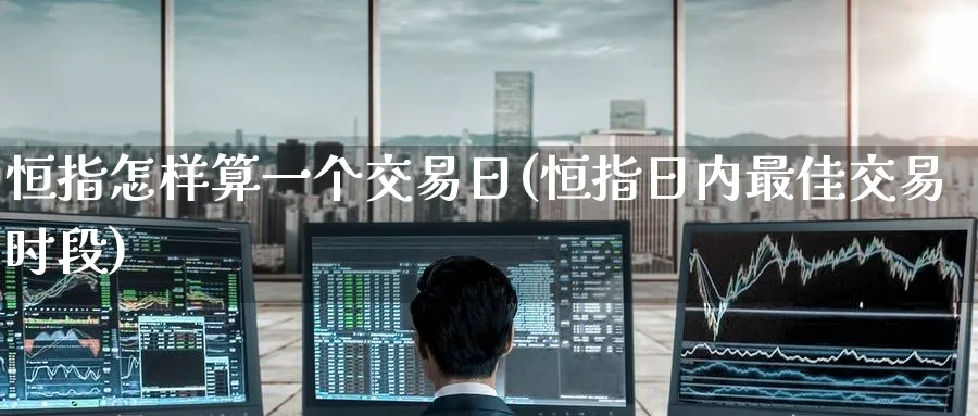 恒指怎样算一个交易日(恒指日内最佳交易时段)_恒指直播室_第1张_厚德恒指期货直播室 恒指怎样算一个交易日(恒指日内最佳交易时段)_https://www.hougads.com_恒指直播室_第1张