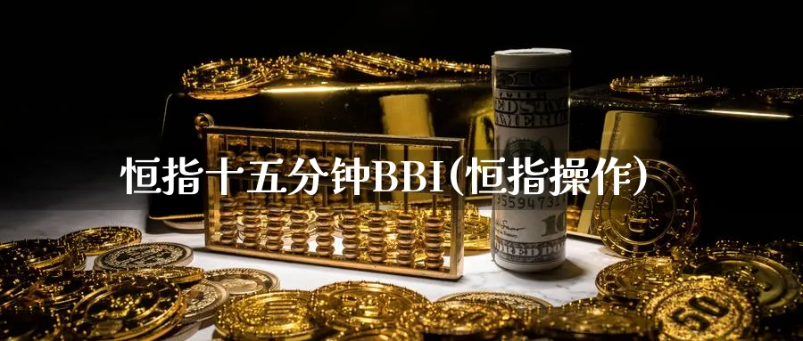 恒指十五分钟BBI(恒指操作)_https://www.hougads.com_恒指直播室_第1张