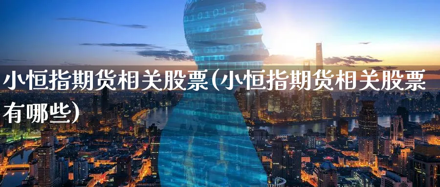 小恒指期货相关股票(小恒指期货相关股票有哪些)_https://www.hougads.com_恒指学院_第1张