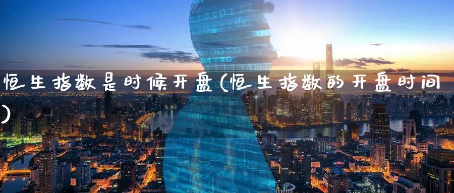 恒生指数是时候开盘(恒生指数的开盘时间)_https://www.hougads.com_恒指期货_第1张