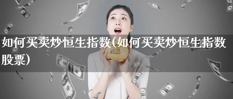 如何买卖炒恒生指数(如何买卖炒恒生指数股票)_https://www.hougads.com_恒指学院_第1张