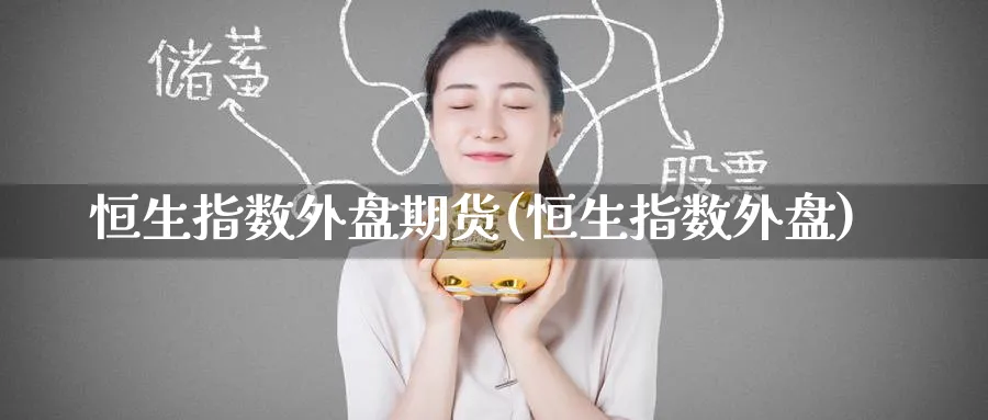 恒生指数外盘期货(恒生指数外盘)_https://www.hougads.com_恒指期货_第1张