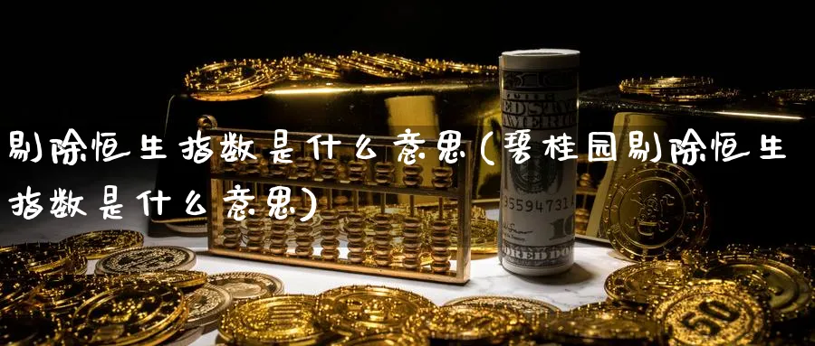 剔除恒生指数是什么意思(碧桂园剔除恒生指数是什么意思)_https://www.hougads.com_恒指期货_第1张