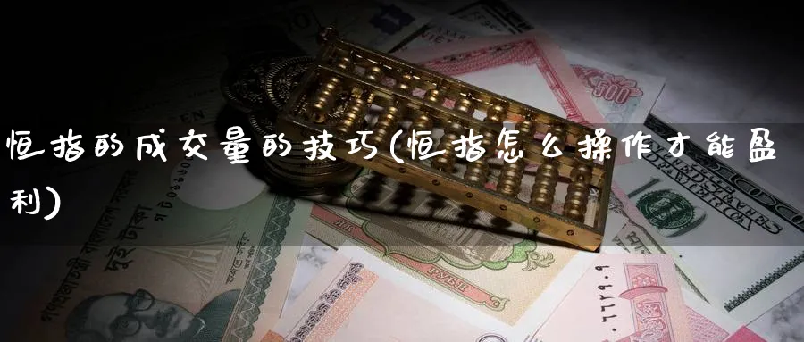 恒指的成交量的技巧(恒指怎么操作才能盈利)_https://www.hougads.com_恒指直播室_第1张