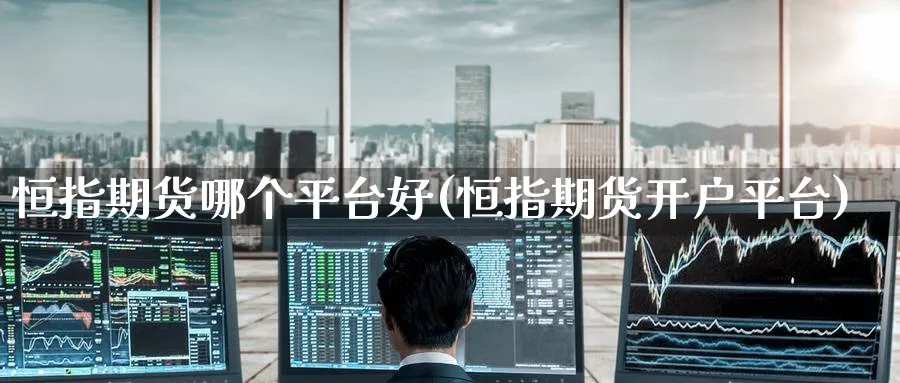 恒指期货哪个平台好(恒指期货开户平台)_https://www.hougads.com_恒指期货_第1张