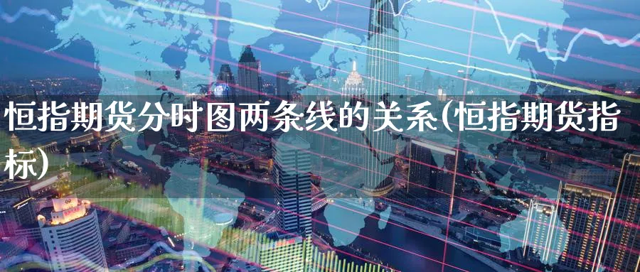 恒指期货分时图两条线的关系(恒指期货指标)_https://www.hougads.com_恒指期货_第1张