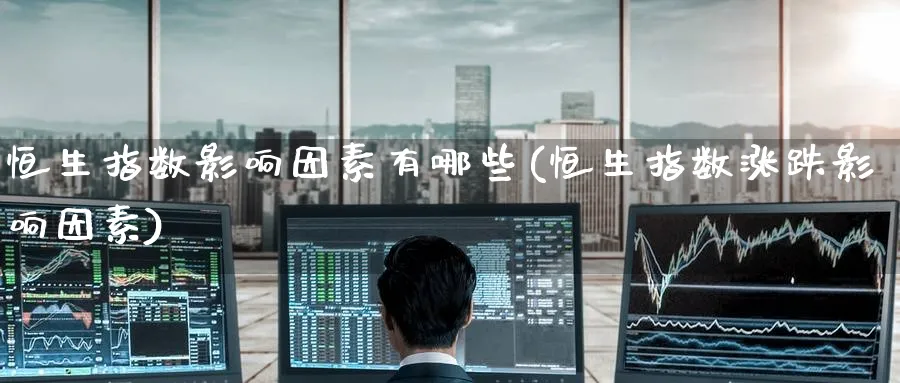 恒生指数影响因素有哪些(恒生指数涨跌影响因素)_https://www.hougads.com_恒指期货_第1张