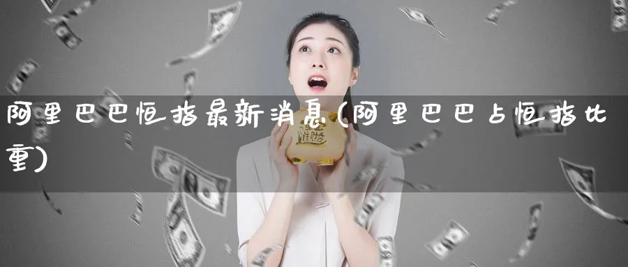 阿里巴巴恒指最新消息(阿里巴巴占恒指比重)_https://www.hougads.com_恒指期货_第1张