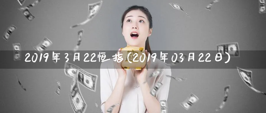 2019年3月22恒指(2019年03月22日)_https://www.hougads.com_恒指期货_第1张