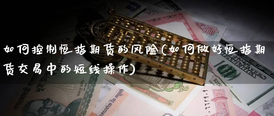 如何控制恒指期货的风险(如何做好恒指期货交易中的短线操作)_https://www.hougads.com_恒指直播室_第1张