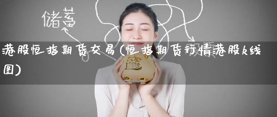 港股恒指期货交易(恒指期货行情港股k线图)_https://www.hougads.com_恒指直播室_第1张