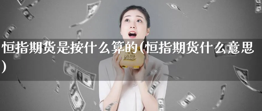 恒指期货是按什么算的(恒指期货什么意思)_https://www.hougads.com_恒指期货_第1张