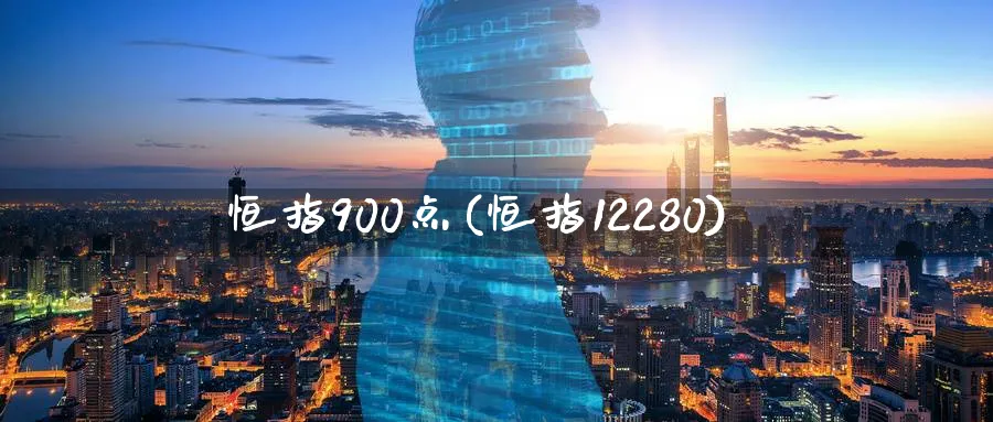 恒指900点(恒指12280)_https://www.hougads.com_恒指期货_第1张
