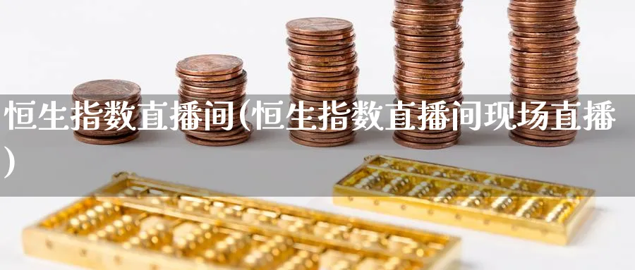 恒生指数直播间(恒生指数直播间现场直播)_https://www.hougads.com_恒指期货_第1张