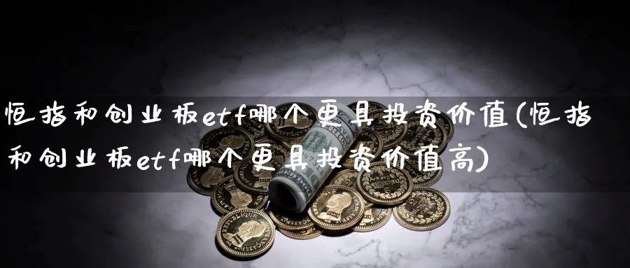 恒指和创业板etf哪个更具投资价值(恒指和创业板etf哪个更具投资价值高)_https://www.hougads.com_恒指直播室_第1张