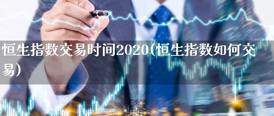 恒生指数交易时间2020(恒生指数如何交易)_https://www.hougads.com_恒指学院_第1张