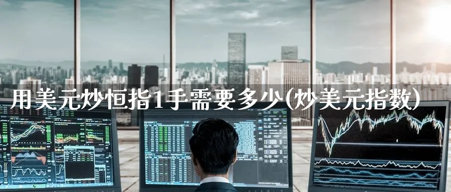 用美元炒恒指1手需要多少(炒美元指数)_https://www.hougads.com_恒指直播室_第1张