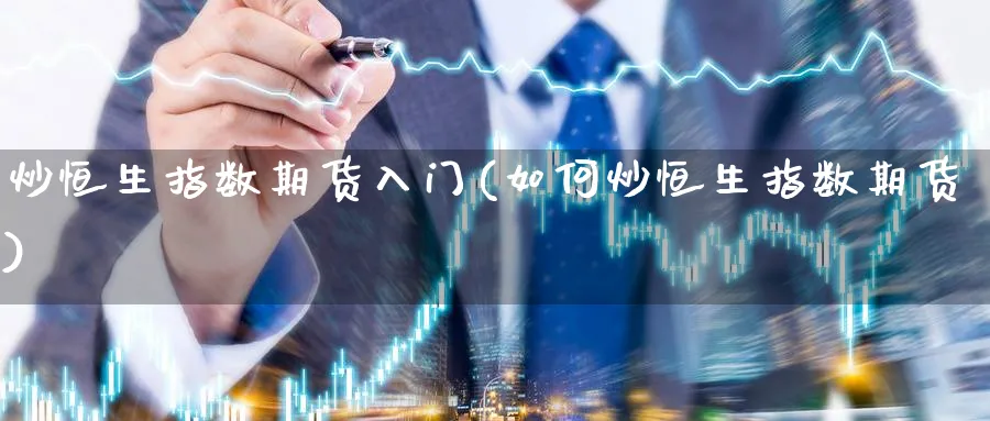 炒恒生指数期货入门(如何炒恒生指数期货)_https://www.hougads.com_恒指期货_第1张