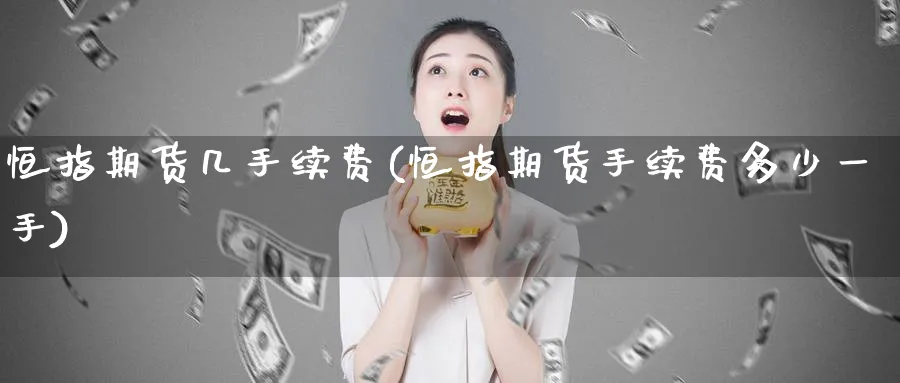 恒指期货几手续费(恒指期货手续费多少一手)_恒指直播室_第1张_厚德恒指期货直播室 恒指期货几手续费(恒指期货手续费多少一手)_https://www.hougads.com_恒指直播室_第1张