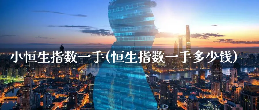 小恒生指数一手(恒生指数一手多少钱)_https://www.hougads.com_恒指直播室_第1张