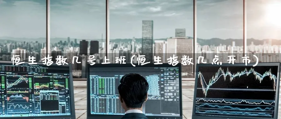 恒生指数几号上班(恒生指数几点开市)_恒指直播室_第1张_厚德恒指期货直播室 恒生指数几号上班(恒生指数几点开市)_https://www.hougads.com_恒指直播室_第1张