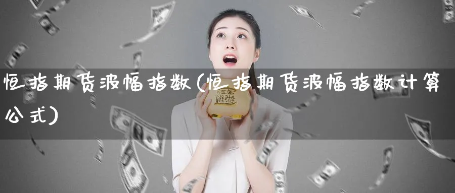 恒指期货波幅指数(恒指期货波幅指数计算公式)_https://www.hougads.com_恒指期货_第1张