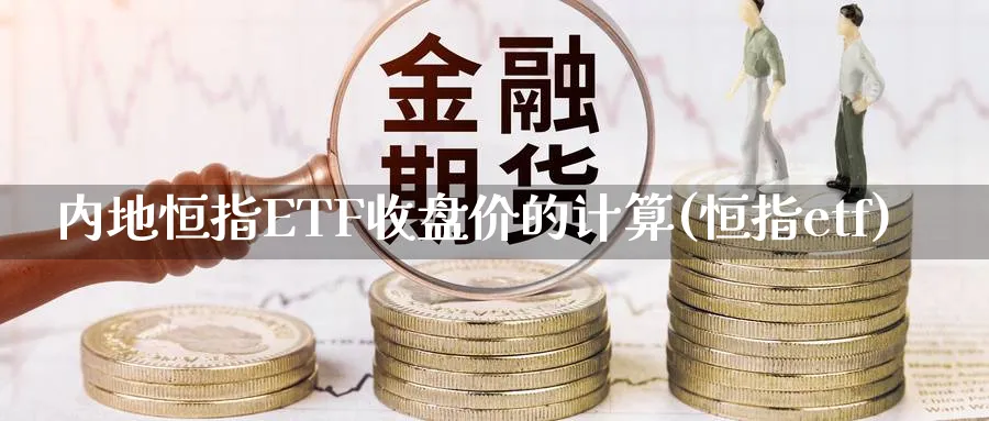 内地恒指ETF收盘价的计算(恒指etf)_恒指期货_第1张_厚德恒指期货直播室 内地恒指ETF收盘价的计算(恒指etf)_https://www.hougads.com_恒指期货_第1张
