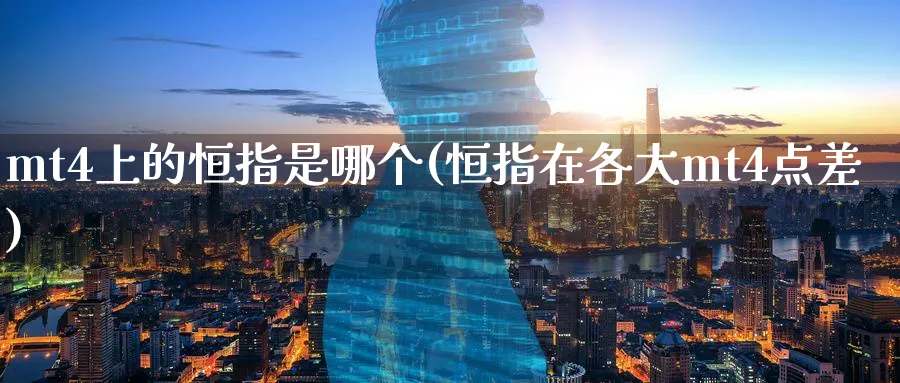 mt4上的恒指是哪个(恒指在各大mt4点差)_https://www.hougads.com_恒指学院_第1张
