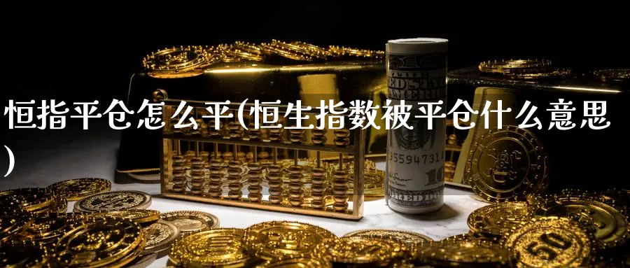恒指平仓怎么平(恒生指数被平仓什么意思)_https://www.hougads.com_恒指期货_第1张