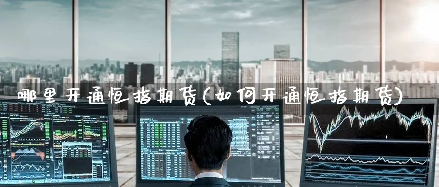 哪里开通恒指期货(如何开通恒指期货)_https://www.hougads.com_恒指期货_第1张