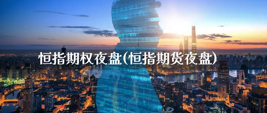 恒指期权夜盘(恒指期货夜盘)_https://www.hougads.com_恒指学院_第1张