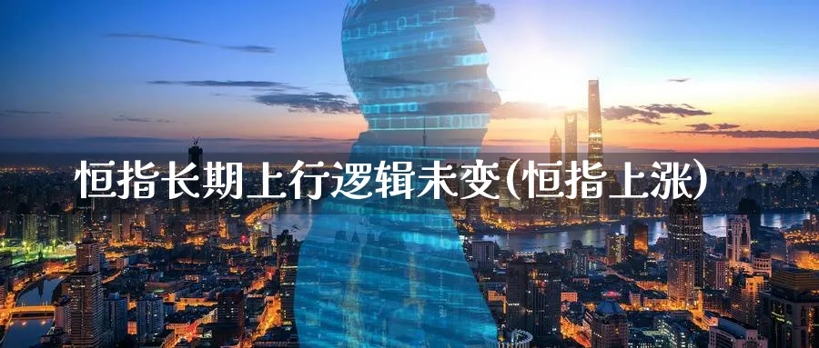 恒指长期上行逻辑未变(恒指上涨)_https://www.hougads.com_恒指直播室_第1张