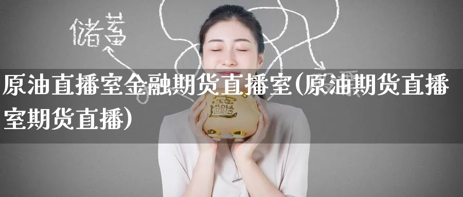 原油直播室金融期货直播室(原油期货直播室期货直播)