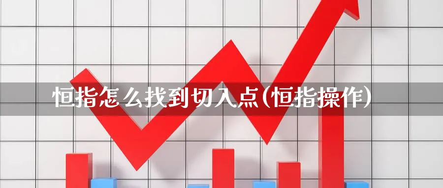恒指怎么找到切入点(恒指操作)_https://www.hougads.com_恒指直播室_第1张