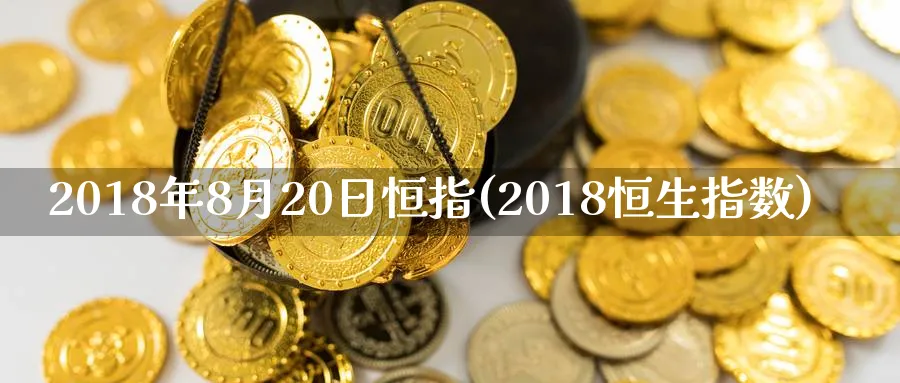 2018年8月20日恒指(2018恒生指数)_恒指学院_第1张_厚德恒指期货直播室 2018年8月20日恒指(2018恒生指数)_https://www.hougads.com_恒指学院_第1张