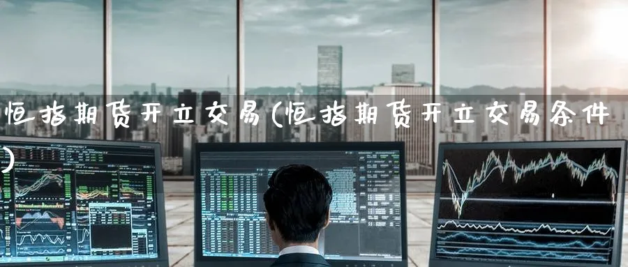 恒指期货开立交易(恒指期货开立交易条件)_https://www.hougads.com_恒指直播室_第1张