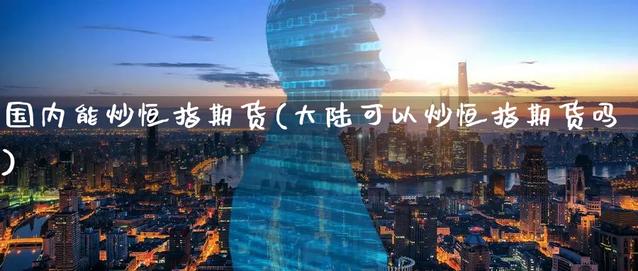 国内能炒恒指期货(可以炒恒指期货吗)_https://www.hougads.com_恒指学院_第1张