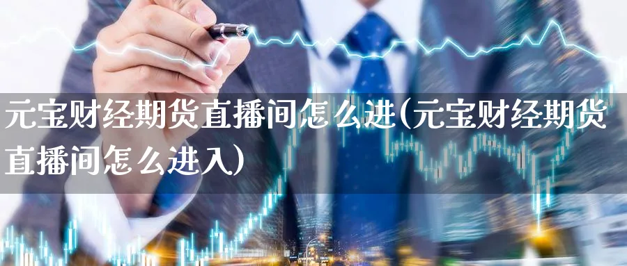 元宝财经期货直播间怎么进(元宝财经期货直播间怎么进入)