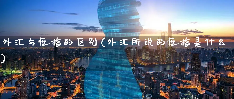 外汇与恒指的区别(外汇所说的恒指是什么)_https://www.hougads.com_恒指直播室_第1张
