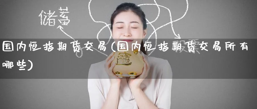 国内恒指期货交易(国内恒指期货交易所有哪些)_https://www.hougads.com_恒指学院_第1张