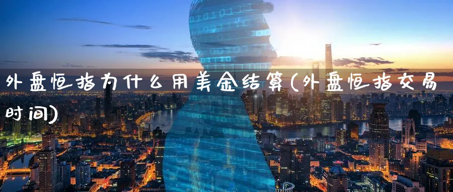 外盘恒指为什么用美金结算(外盘恒指交易时间)_https://www.hougads.com_恒指直播室_第1张