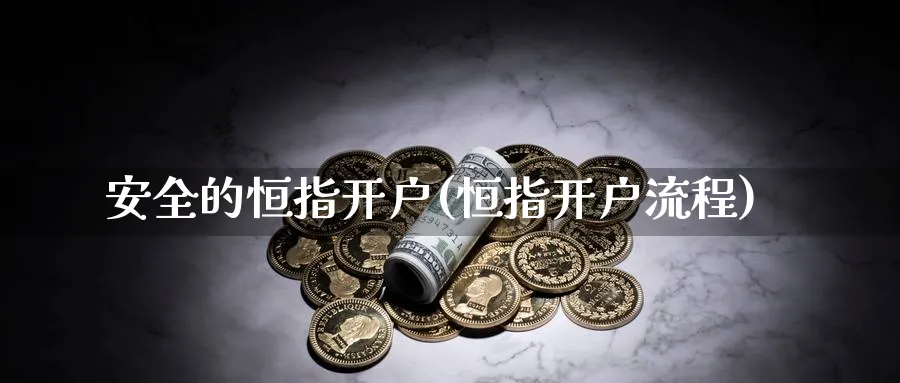 安全的恒指开户(恒指开户流程)_https://www.hougads.com_恒指直播室_第1张