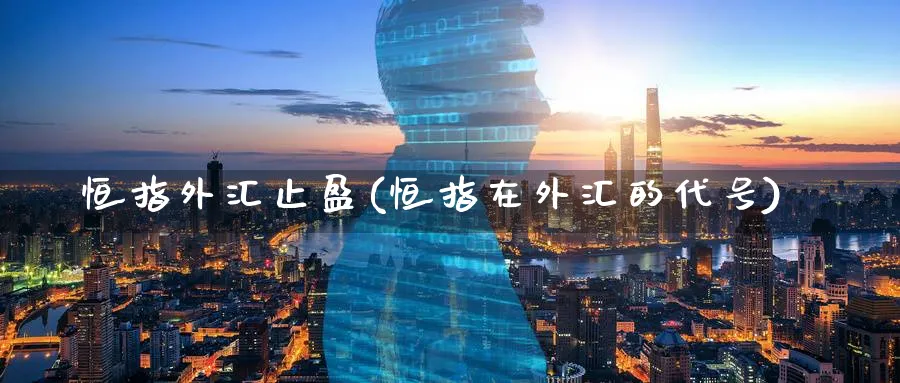 恒指外汇止盈(恒指在外汇的代号)_https://www.hougads.com_恒指期货_第1张