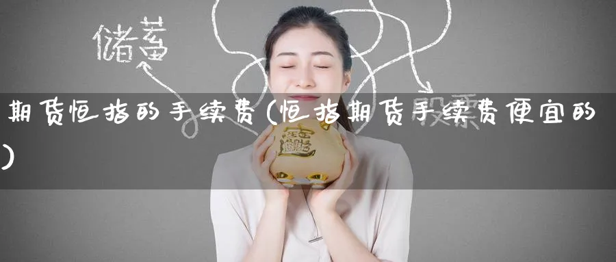 期货恒指的手续费(恒指期货手续费便宜的)_https://www.hougads.com_恒指学院_第1张