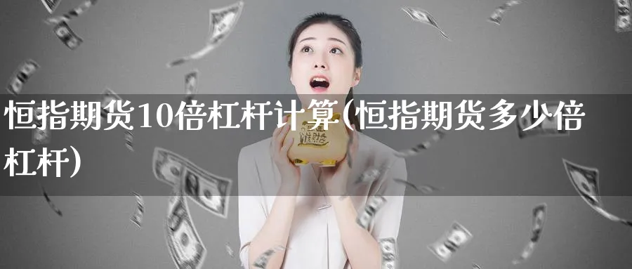 恒指期货10倍杠杆计算(恒指期货多少倍杠杆)_https://www.hougads.com_恒指期货_第1张